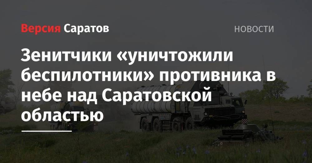 Зенитчики «уничтожили беспилотники» противника в небе над Саратовской областью