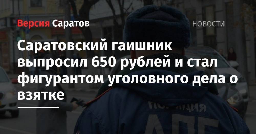Саратовский гаишник выпросил 650 рублей и стал фигурантом уголовного дела о взятке