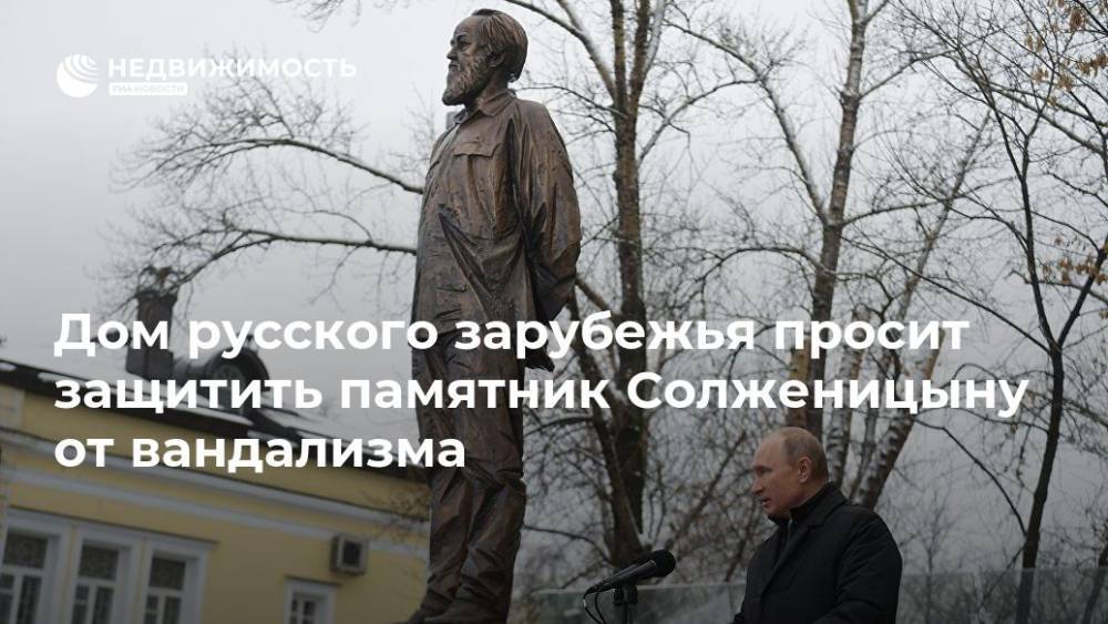 Дом русского зарубежья просит защитить памятник Солженицыну от вандализма