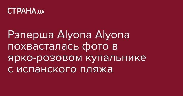 Рэперша Alyona Alyona похвасталась фото в ярко-розовом купальнике с испанского пляжа