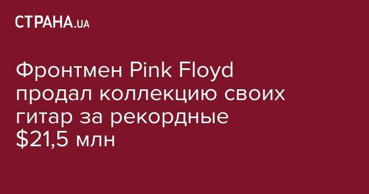 Фронтмен Pink Floyd продал коллекцию своих гитар за рекордные $21,5 млн