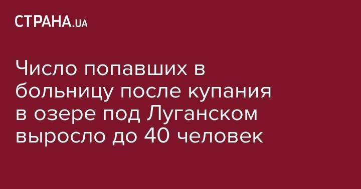 Число попавших в больницу после купания в озере под Луганском выросло до 40 человек