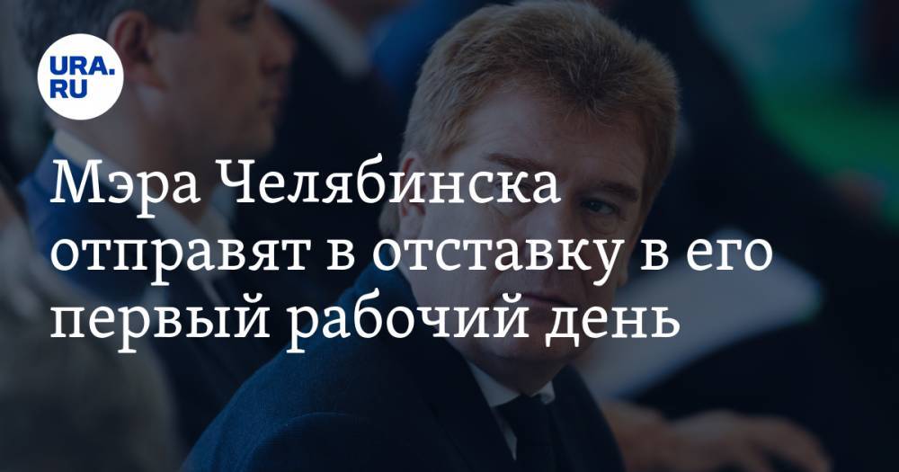 Мэра Челябинска отправят в отставку в его первый рабочий день