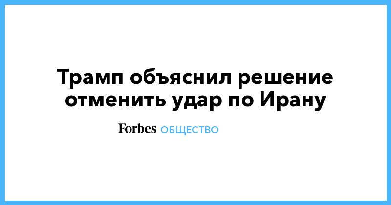 Трамп объяснил решение отменить удар по Ирану