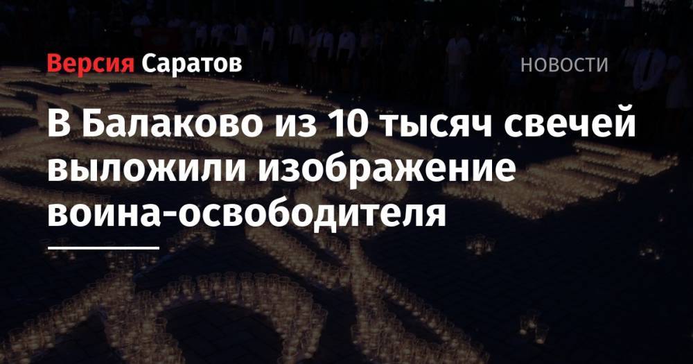 В Балаково из 10 тысяч свечей выложили изображение воина-освободителя