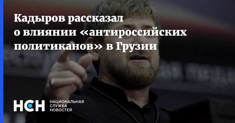Кадыров рассказал о влиянии «антироссийских политиканов» в Грузии