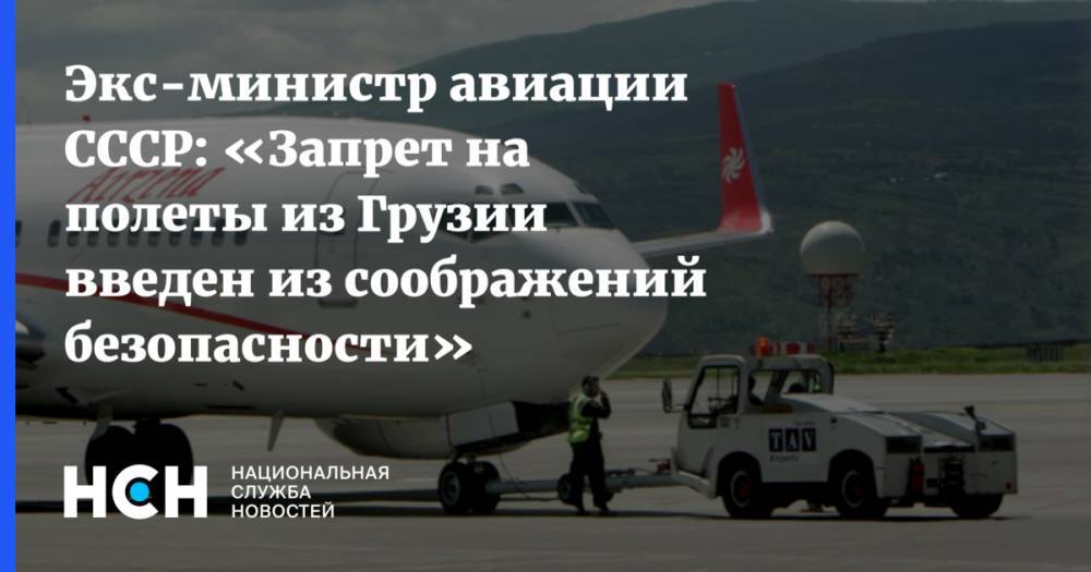 Экс-министр авиации  СССР: «Запрет на полеты из Грузии введен из соображений безопасности»