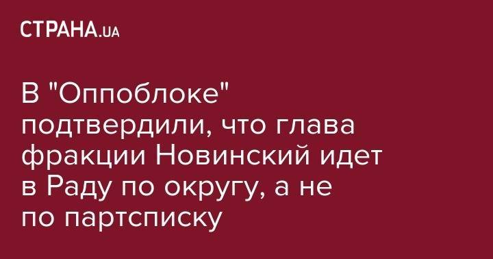 В "Оппоблоке" подтвердили, что глава фракции Новинский идет в Раду по округу, а не по партсписку
