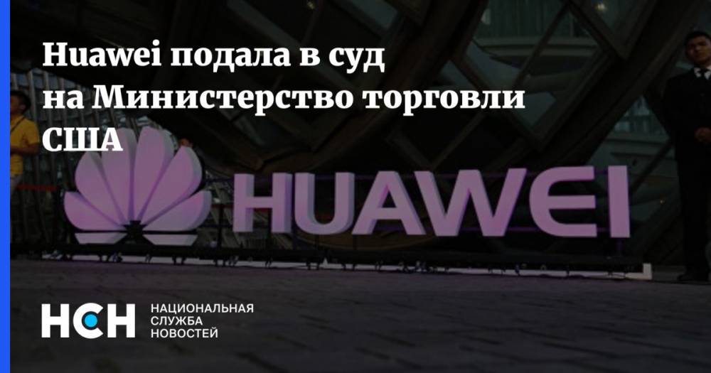 Huawei подала в суд на Министерство торговли США