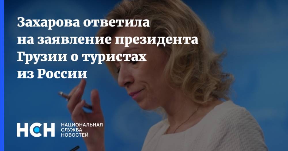 Захарова ответила на заявление президента Грузии о туристах из России