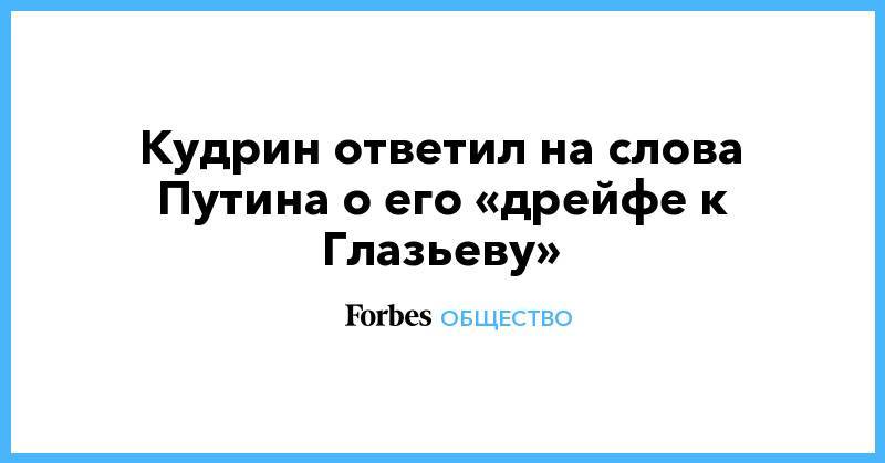 Кудрин ответил на слова Путина о его «дрейфе к Глазьеву»