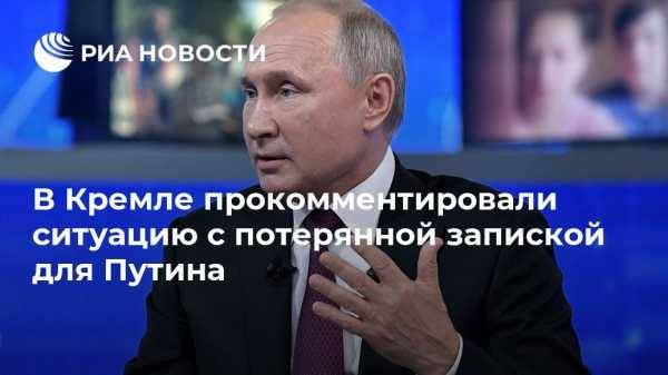 В Кремле прокомментировали ситуацию с потерянной запиской для Путина