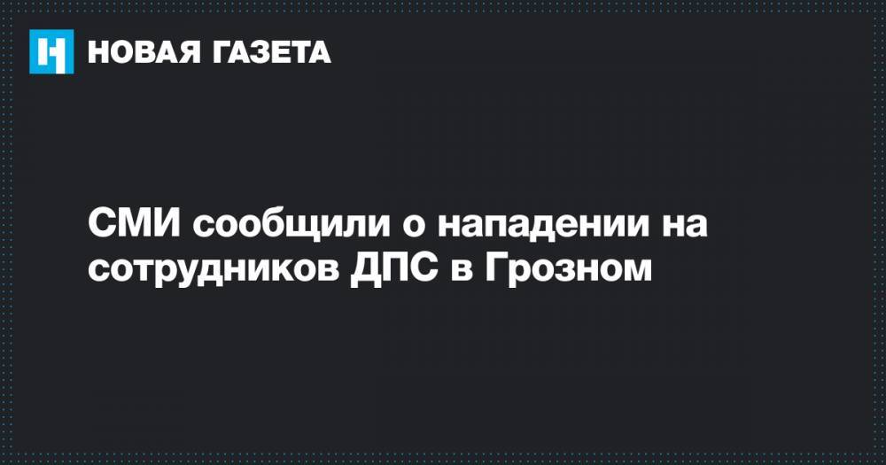 СМИ сообщили о нападении на сотрудников ДПС в Грозном