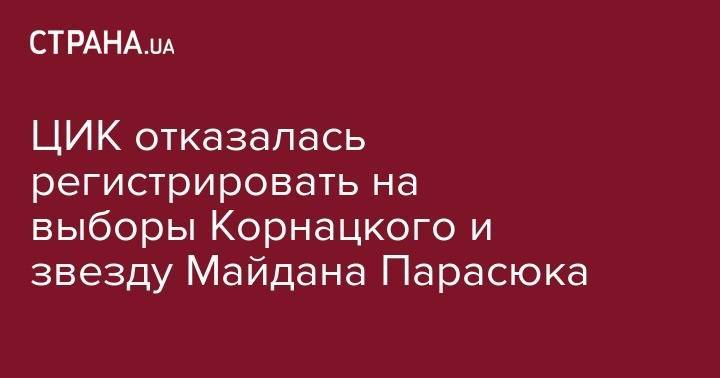 ЦИК отказалась регистрировать на выборы Корнацкого и звезду Майдана Парасюка