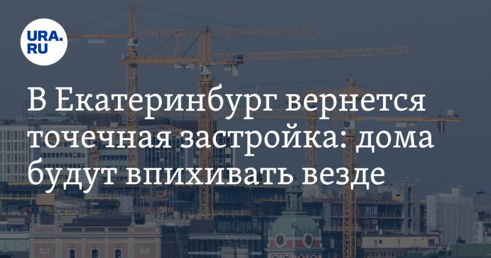 В&nbsp;Екатеринбург вернется точечная застройка: дома будут впихивать везде