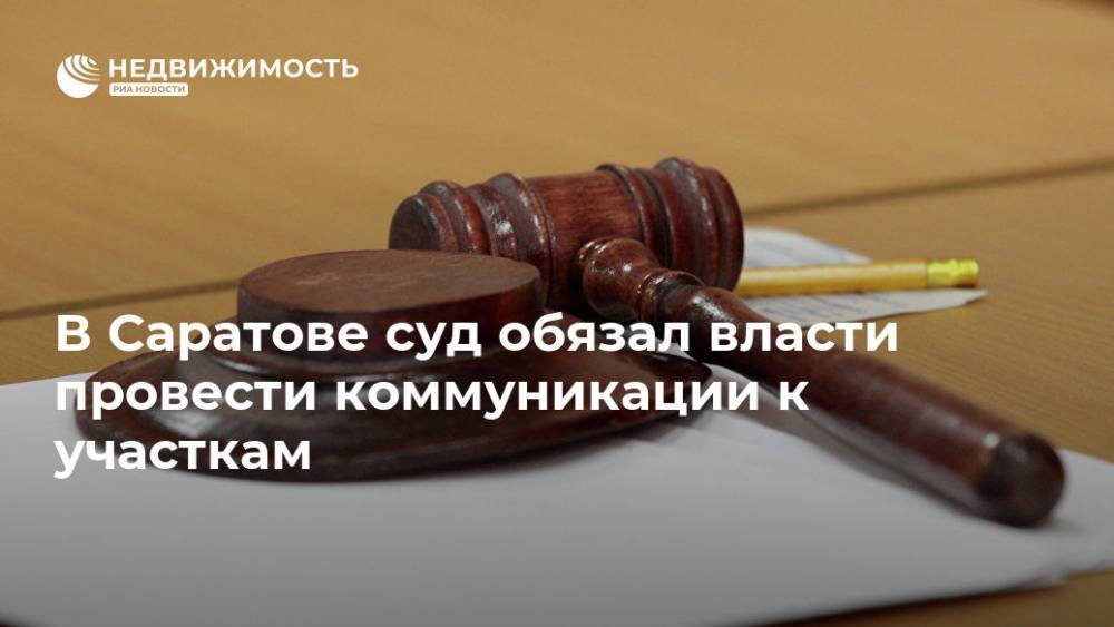 В Саратове суд обязал власти провести коммуникации к участкам