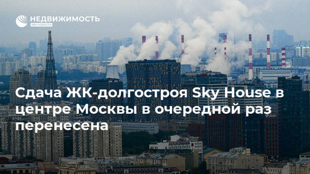 Сдача ЖК-долгостроя Sky House в центре Москвы в очередной раз перенесена