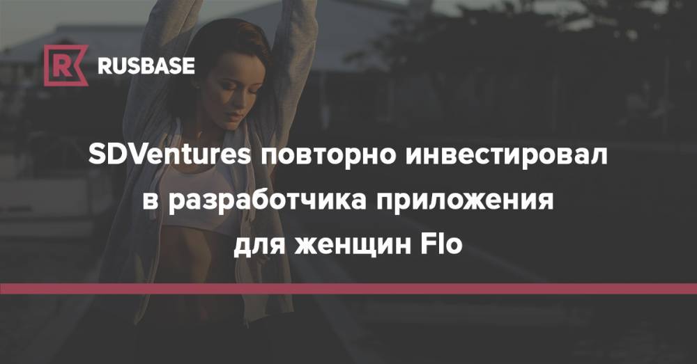 Сергей Гончар - SDVentures повторно инвестировал в разработчика приложения для женщин Flo - rb.ru