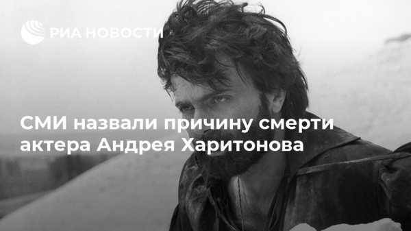 СМИ назвали причину смерти актера Андрея Харитонова