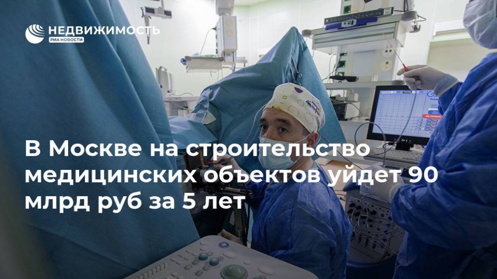 В Москве на строительство медицинских объектов уйдет 90 млрд руб за 5 лет