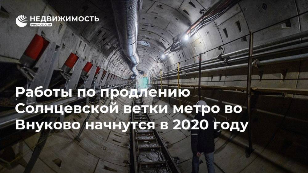 Работы по продлению Солнцевской ветки метро во Внуково начнутся в 2020 году