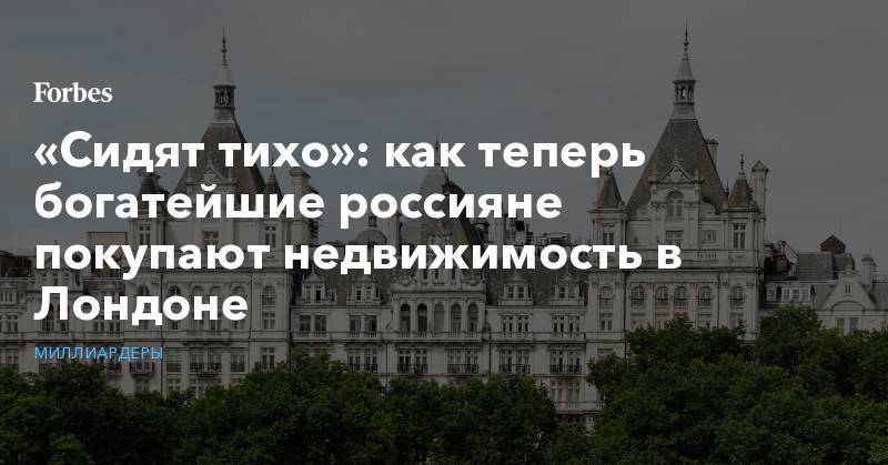 «Сидят тихо»: как теперь богатейшие россияне покупают недвижимость в Лондоне