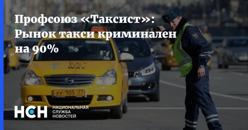 Профсоюз «Таксист»: Рынок такси криминален на 90%