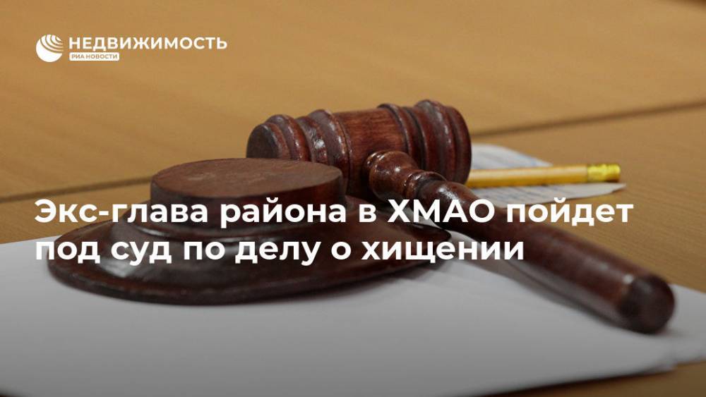 Экс-глава района в ХМАО пойдет под суд по делу о хищении