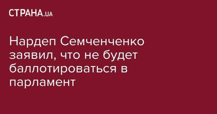 Нардеп Семченченко заявил, что не будет баллотироваться в парламент