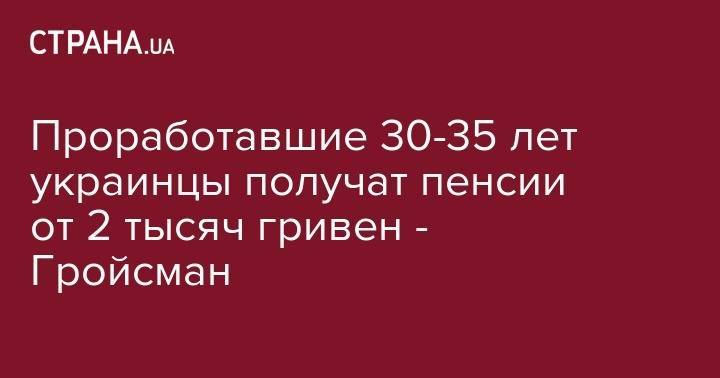 Проработавшие 30-35 лет украинцы получат пенсии от 2 тысяч гривен - Гройсман