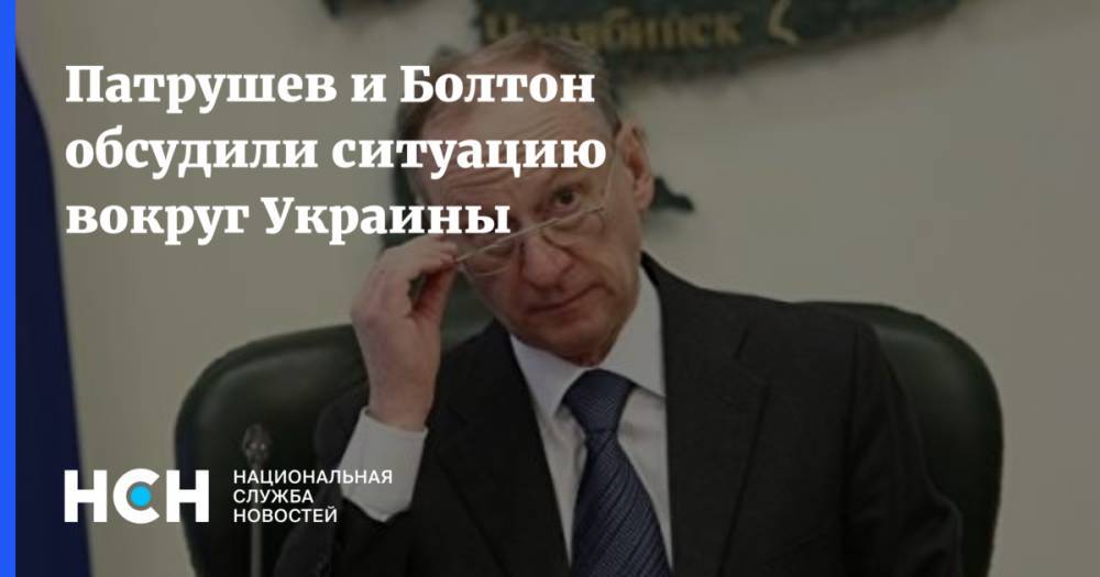 Патрушев и Болтон обсудили ситуацию вокруг Украины