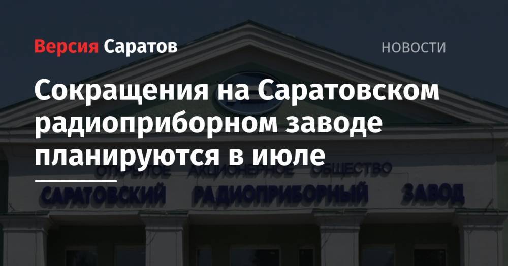 Сокращения на Саратовском радиоприборном заводе планируются в июле