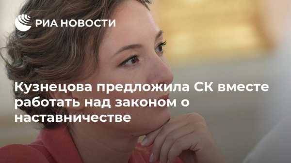Кузнецова предложила СК вместе работать над законом о наставничестве