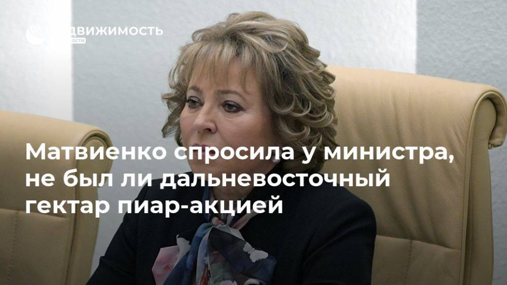 Матвиенко спросила у министра, не был ли дальневосточный гектар пиар-акцией