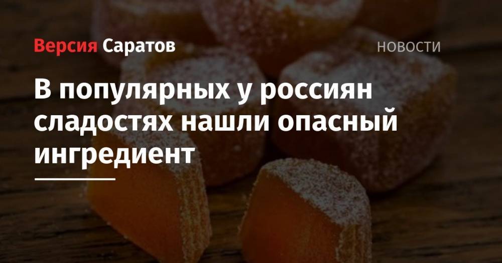 В популярных у россиян сладостях нашли опасный ингредиент