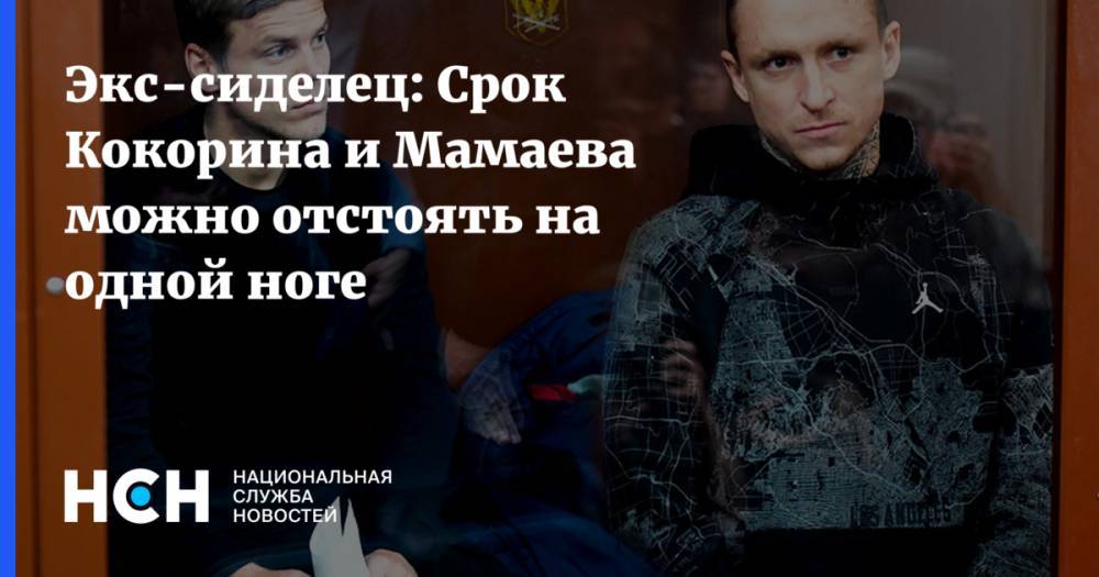 Экс-сиделец: Срок Кокорина и Мамаева можно отстоять на одной ноге