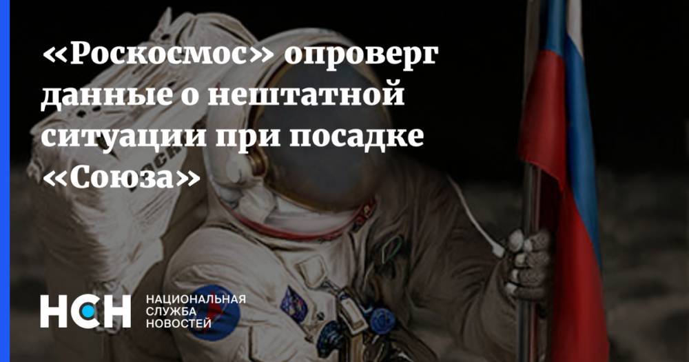 «Роскосмос» опроверг данные о нештатной ситуации при посадке «Союза»