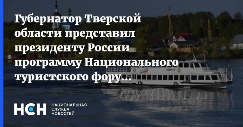 Губернатор Тверской области представил президенту России программу Национального туристского форума «Реки России»