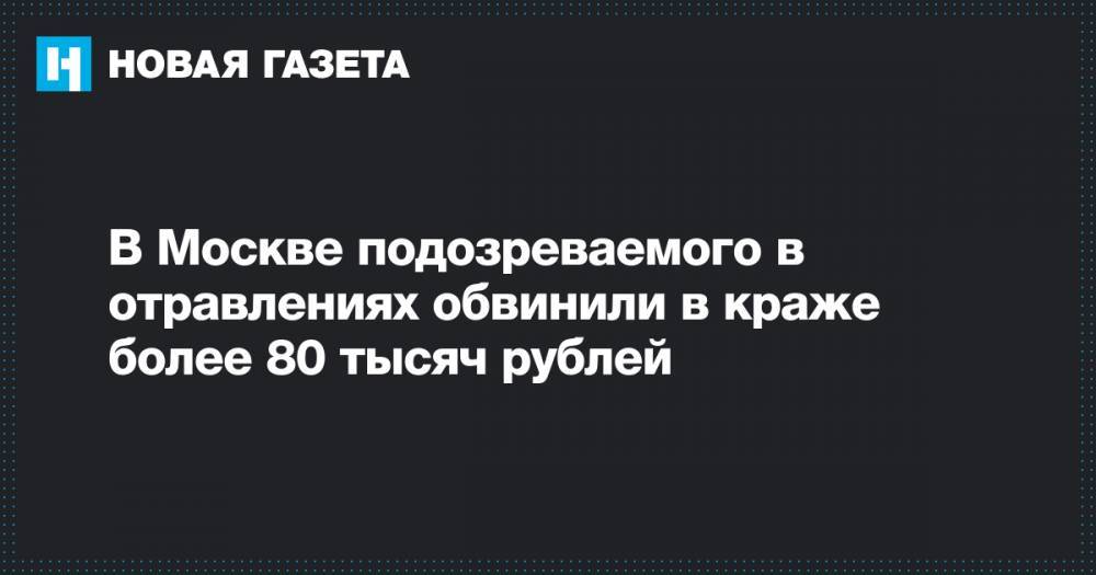 В Москве подозреваемого в отравлениях обвинили в краже более 80 тысяч рублей
