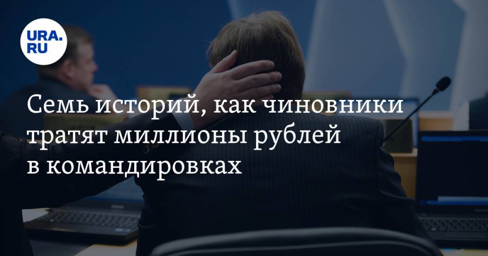 Семь историй, как чиновники тратят миллионы рублей в&nbsp;командировках