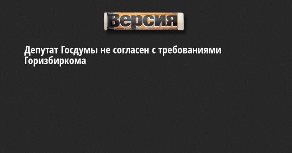 Депутат Госдумы не согласен с требованиями Горизбиркома