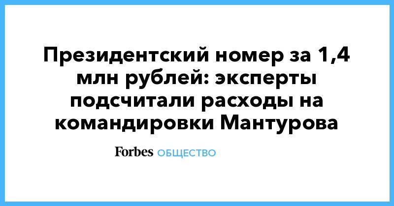 Президентский номер за 1,4 млн рублей: эксперты подсчитали расходы на командировки Мантурова