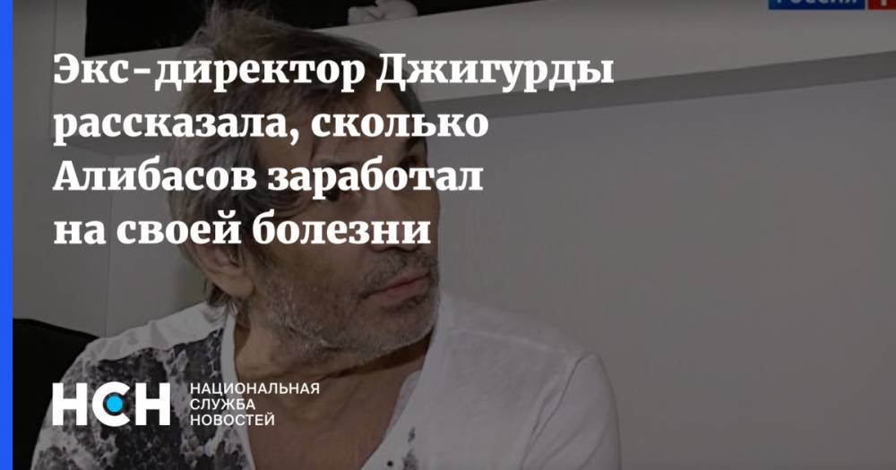 Экс-директор Джигурды рассказала, сколько Алибасов заработал на своей болезни