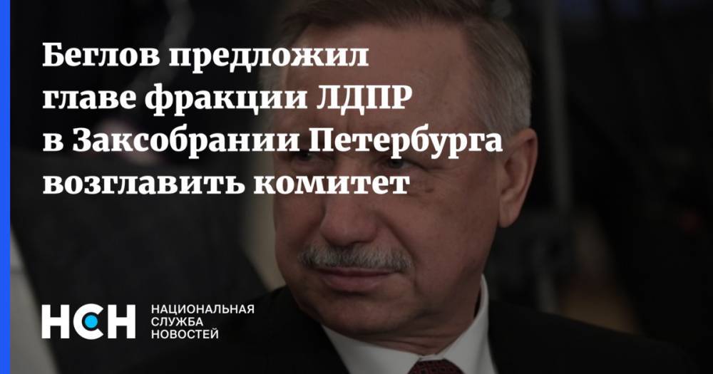 Беглов предложил главе фракции ЛДПР в Заксобрании Петербурга возглавить комитет