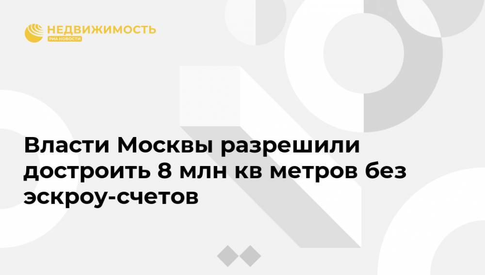Власти Москвы разрешили достроить 8 млн кв метров без эскроу-счетов