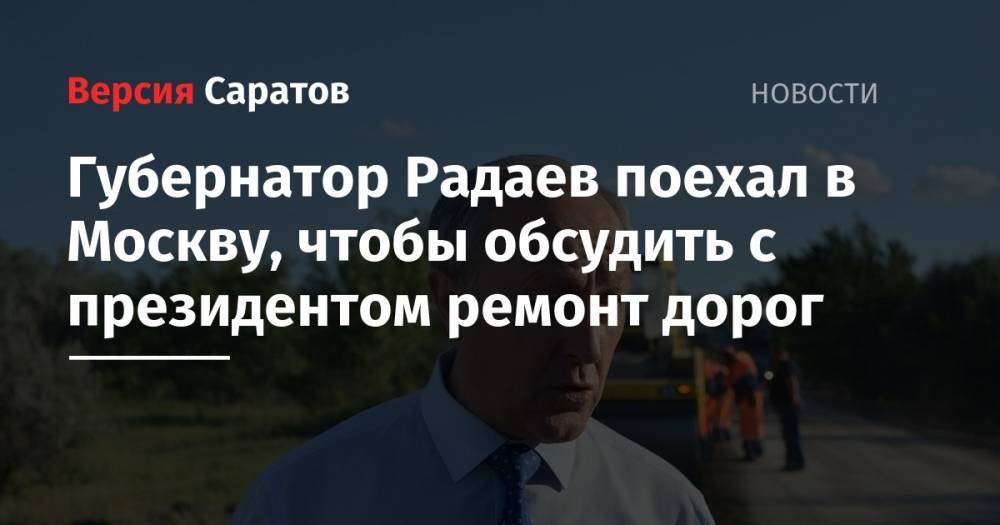 Валерий Радаев поехал в Москву, чтобы обсудить с президентом ремонт дорог