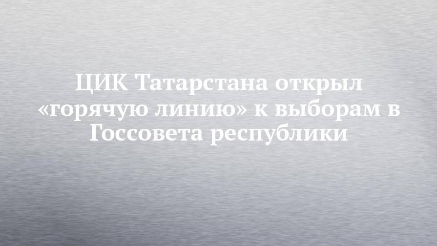 ЦИК Татарстана открыл «горячую линию» к выборам в Госсовета республики