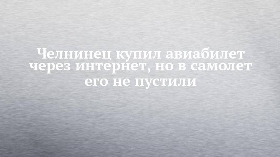 Челнинец купил авиабилет через интернет, но в самолет его не пустили