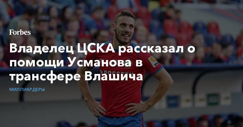 Владелец ЦСКА рассказал о помощи Усманова в трансфере Влашича