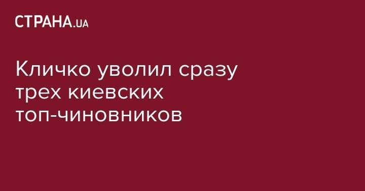 Кличко уволил сразу трех киевских топ-чиновников